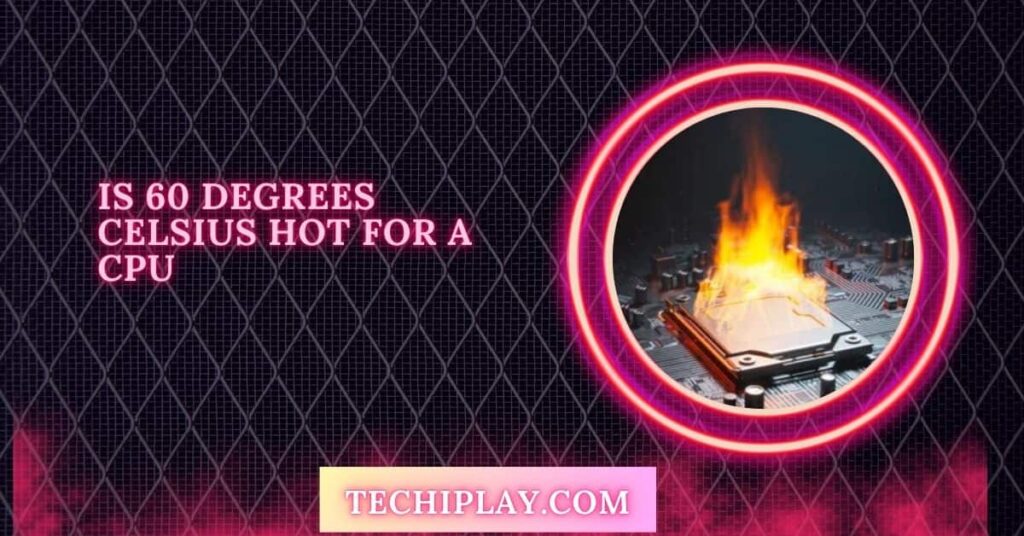 Is 60 Degrees Celsius Hot For A CPU